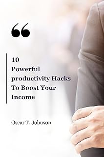 10 Powerful Productivity Hacks To Boost Your Income : Best Book for Healthy habits for productivity and time management techniques for entrepreneurs to boost your income (English Edition)