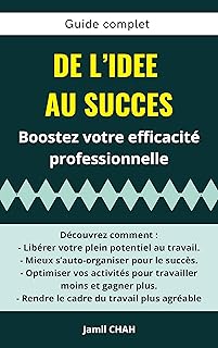 Guide complet DE L’IDEE AU SUCCES Boostez votre efficacité professionnelle: Libérer votre plein potentiel au travail Mieux s’auto-organiser Optimiser vos activités pour travailler moins et gagner+...