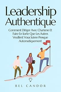Leadership Authentique: Comment Diriger Avec Charisme Et Faire En Sorte Que Les Autres Veuillent Vous Suivre Presque Automatiquement